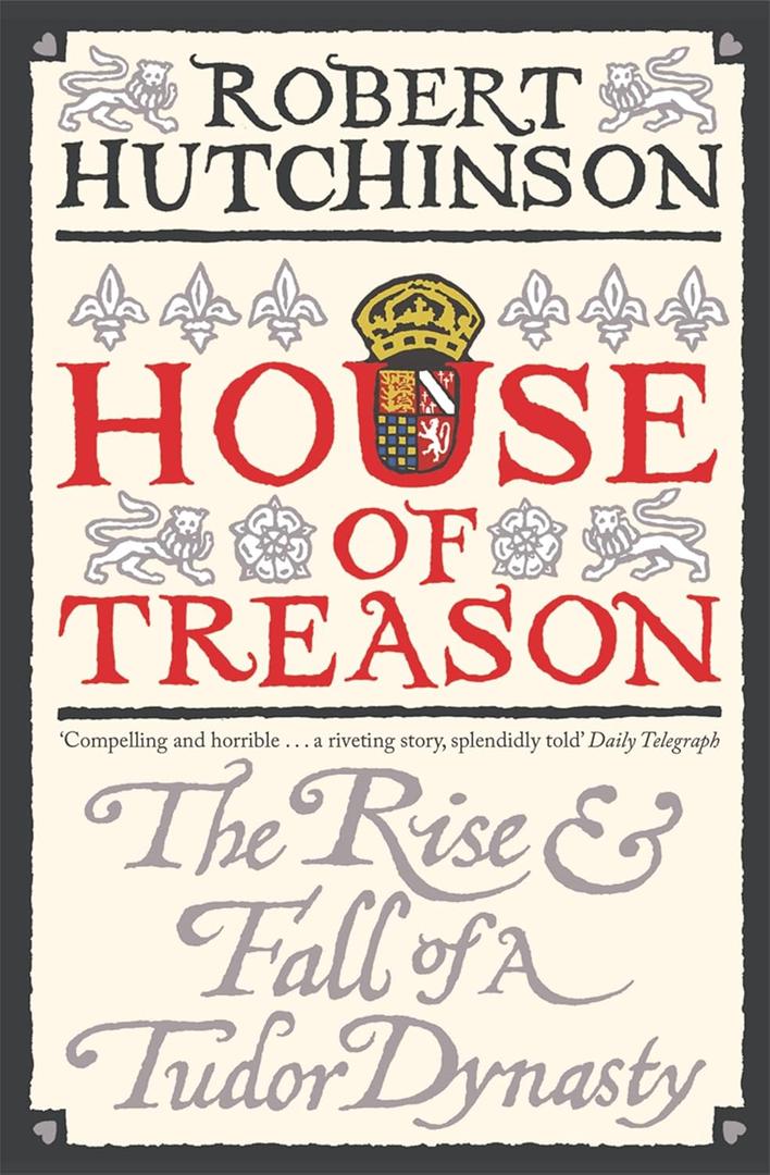 House of Treason: The Rise & Fall of a Tudor Dynasty
