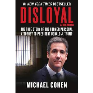 Disloyal: A Memoir: The True Story of the Former Personal Attorney to President Donald J. Trump