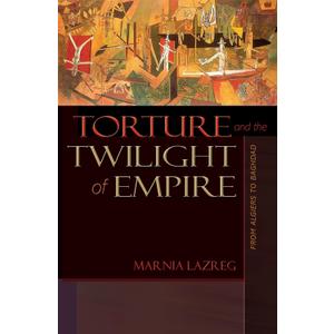 Torture and the Twilight of Empire: From Algiers to Baghdad (Human Rights and Crimes against Humanity)
