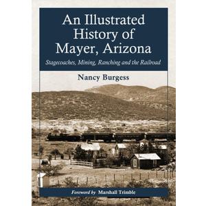 An Illustrated History of Mayer, Arizona: Stagecoaches, Mining, Ranching and the Railroad