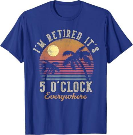 I'm Retired It's 5 O'Clock Everywhere Funny Retirement T-Shirt, XL