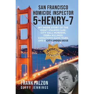San Francisco Homicide Inspector 5-Henry-7: My Inside Story of the Night Stalker, City Hall Murders, Zebra Killings, Chinatown Gang Wars, and a City