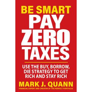 Be Smart Pay Zero Taxes: Use the Buy, Borrow, Die Strategy to Get Rich and Stay Rich
