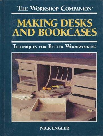 Making Desks and Bookcases: Techniques for Better Woodworking (The Workshop Companion)
