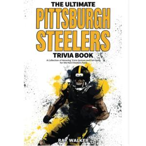The Ultimate Pittsburgh Steelers Trivia Book: A Collection of Amazing Trivia Quizzes and Fun Facts for Die-Hard Steelers Fans!