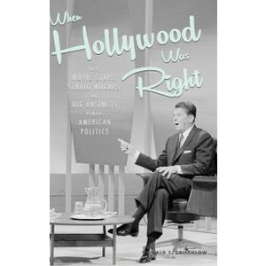When Hollywood Was Right: How Movie Stars, Studio Moguls, and Big Business Remade American Politics