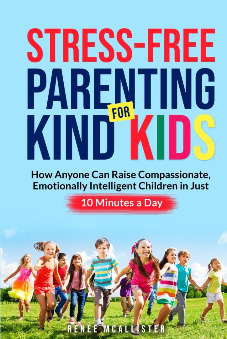 Stress-Free Parenting for Kind Kids: How Anyone Can Raise Compassionate, Emotionally Intelligent Children in Just 10 Minutes a Day, Hardcover
