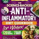 The Science-Backed Anti-Inflammatory Diet Cookbook for Women: 120 Beginner-Friendly Recipes with Full-Color Photos & a 30-Day Meal Plan to Naturally ... & Reduce Chronic Pain (Women's Health Books)