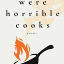 They Were Horrible Cooks: Poems