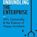 Unbundling the Enterprise: APIs, Optionality, and the Science of Happy Accidents