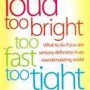 Too Loud, Too Bright, Too Fast, Too Tight: What to Do If You Are Sensory Defensive in an Overstimulating World
