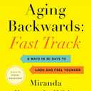 Aging Backwards: Fast Track: 6 Ways in 30 Days to Look and Feel Younger