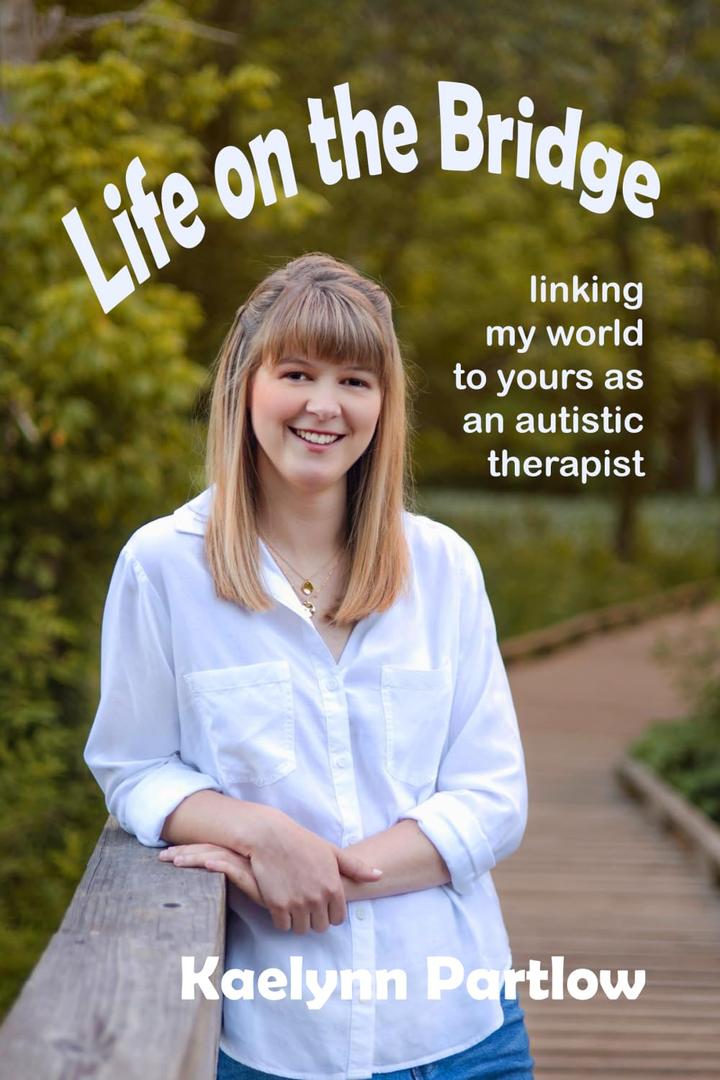 Life on the Bridge: linking my world to yours as an autistic therapist, by Kaelynn Partlow