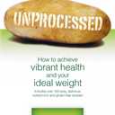 Unprocessed: How to achieve vibrant health and your ideal weight.