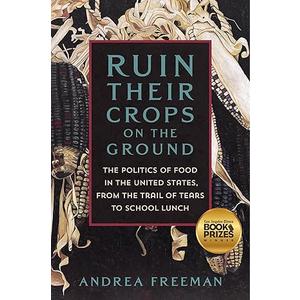 Ruin Their Crops on the Ground: The Politics of Food in the United States, from the Trail of Tears to School Lunch (Hardcover)