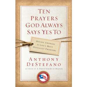 Ten Prayers God Always Says Yes To: Divine Answers to Life's Most Difficult Problems