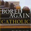 Bored Again Catholic: How the Mass Could Save Your Life