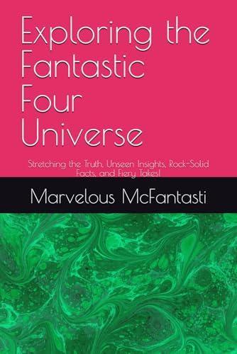 Exploring the Fantastic Four Universe: Stretching the Truth, Unseen Insights, Rock-Solid Facts, and Fiery Takes!