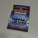 The Anticipatory Organization: Turn Disruption and Change into Opportunity and Advantage