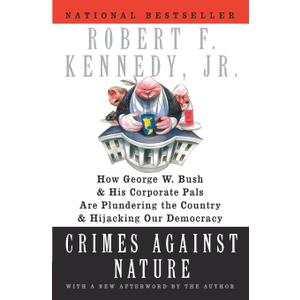 Crimes Against Nature: How George W. Bush and His Corporate Pals Are Plundering the Country and Hijacking Our Democracy