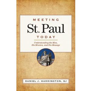 Meeting St. Paul Today: Understanding the Man, His Mission, and His Message