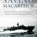 Saving MacArthur: The Story of America's Most Daring Naval Rescue, and of the Men it Left Behind