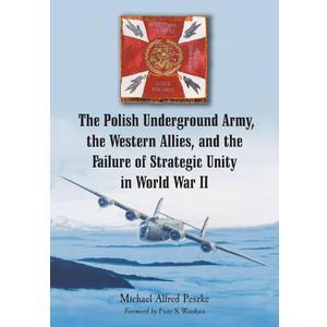 The Polish Underground Army, The Western Allies, And The Failure Of Strategic Unity in World War II