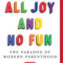 All Joy and No Fun: The Paradox of Modern Parenthood