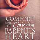 Comfort for the Grieving Parent's Heart: Hope and Healing After Losing Your Child (Comfort for Grieving Hearts: The Series)