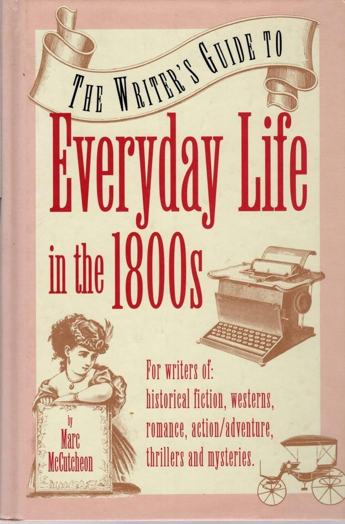 The Writer's Guide to Everyday Life in the 1800s (Writer's Guides to Everyday Life)