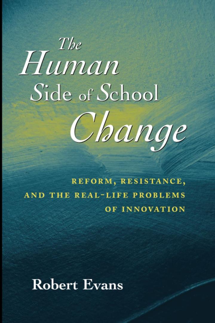 The Human Side of School Change: Reform, Resistance, and the Real-Life Problems of Innovation (Jossey-Bass Education)