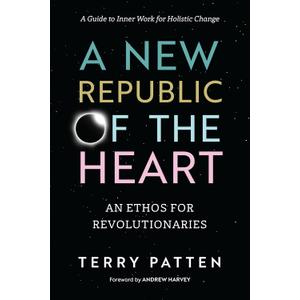 A New Republic of the Heart: An Ethos for Revolutionaries--A Guide to Inner Work for Holistic Change