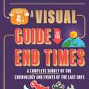A Visual Guide to the End Times: A Complete Survey of the Chronology and Events of the Last Days