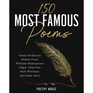 150 Most Famous Poems: Emily Dickinson, Robert Frost, William Shakespeare, Edgar Allan Poe, Walt Whitman and many more