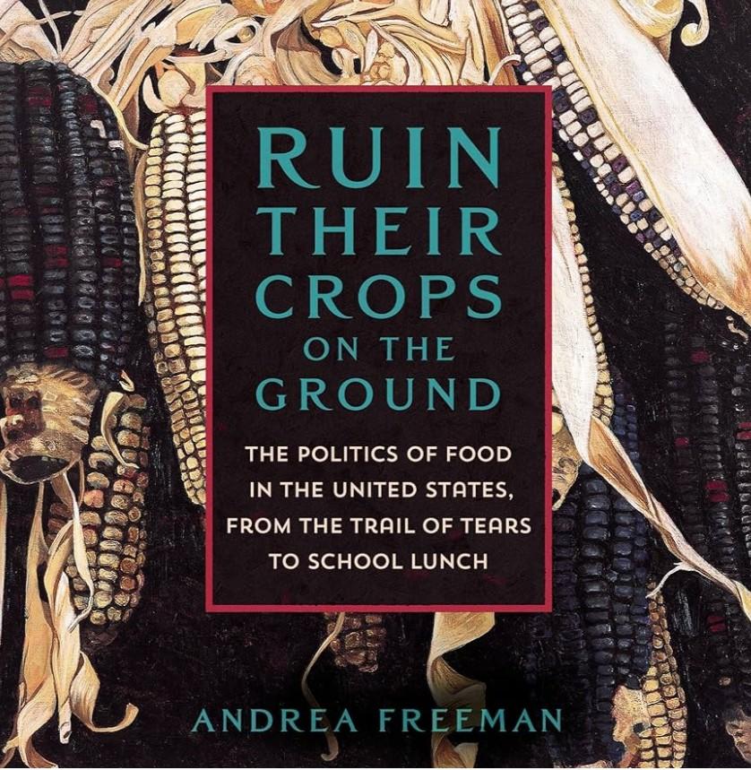 Ruin Their Crops on the Ground: The Politics of Food in the United States, from the Trail of Tears to School Lunch (Hardcover)
