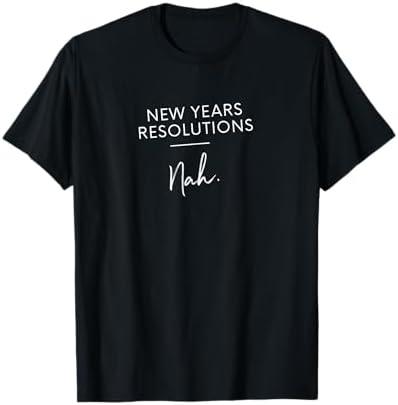 Funny New Years Resolution Gift - New Years Resolutions Nah T-Shirt, 3XL 