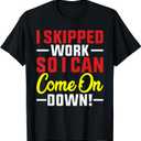 I skipped Work So I can Come on Down men women Skipped work T-Shirt 3XL