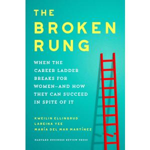 The Broken Rung: When the Career Ladder Breaks for Women--and How They Can Succeed in Spite of It