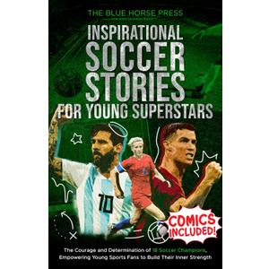 Inspirational Soccer Stories for Young Superstars: The Courage and Determination of 18 Soccer Champions, Empowering Young Sports Fans to Build Their Inner Strength