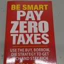 Be Smart Pay Zero Taxes: Use the Buy, Borrow, Die Strategy to Get Rich and Stay Rich