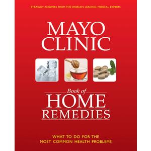 The Mayo Clinic Book of Home Remedies: What to Do For The Most Common Health Problems