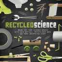 Recycled Science: Bring Out Your Science Genius With Soda Bottles, Potato Chip Bags and More Unexpected Stuff, Paperback