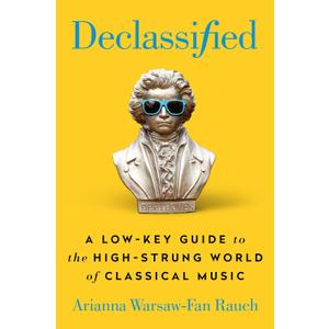 Declassified: A Low-Key Guide to the High-Strung World of Classical Music