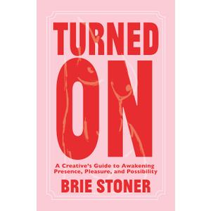 Turned On: A Creatives Guide to Awakening Presence, Pleasure, and Possibility