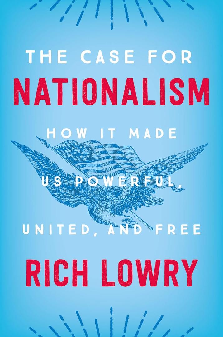 The Case for Nationalism: How It Made Us Powerful, United, and Free – Reclaiming an American Tradition by a National Review Editor