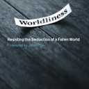 Worldliness: Resisting the Seduction of a Fallen World