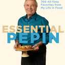 Essential Ppin: More Than 700 All-Time Favorites from My Life in Food