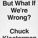 But What If We're Wrong: Thinking About the Present As If It Were the Past