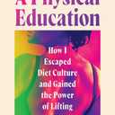A Physical Education: How I Escaped Diet Culture and Gained the Power of Lifting