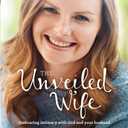 The Unveiled Wife: Embracing Intimacy with God and Your Husband